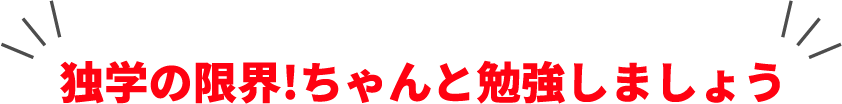 独学の限界!ちゃんと勉強しましょう