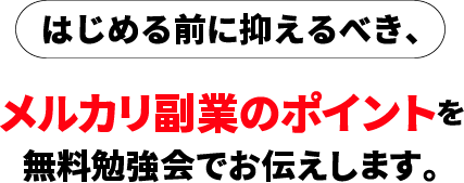 はじめる前に抑えるべき、メルカリ副業のポイントを無料勉強会でお伝えします。